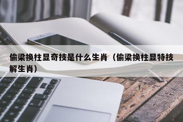 偷梁换柱显奇技是什么生肖（偷梁换柱显特技解生肖）-第1张图片