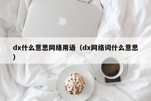 dx什么意思网络用语（dx网络词什么意思）-第1张图片