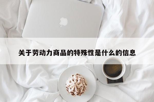 关于劳动力商品的特殊性是什么的信息-第1张图片