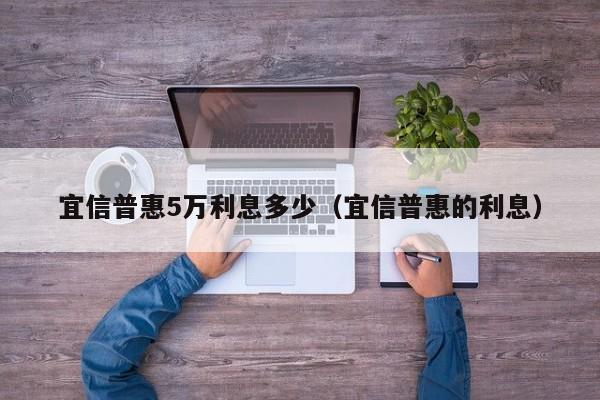 宜信普惠5万利息多少（宜信普惠的利息）-第1张图片