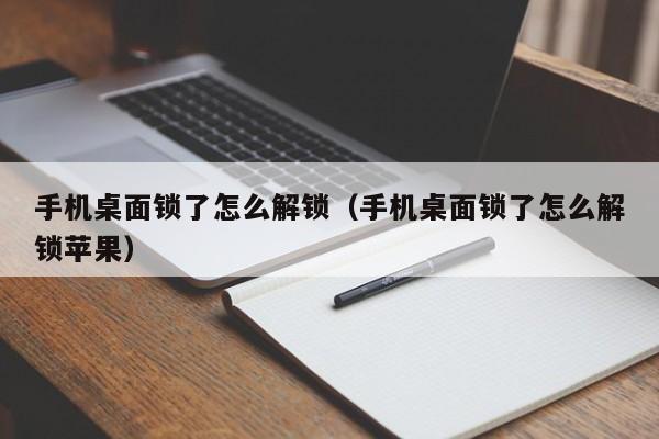 手机桌面锁了怎么解锁（手机桌面锁了怎么解锁苹果）-第1张图片