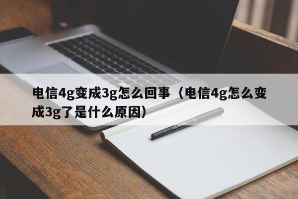 电信4g变成3g怎么回事（电信4g怎么变成3g了是什么原因）-第1张图片