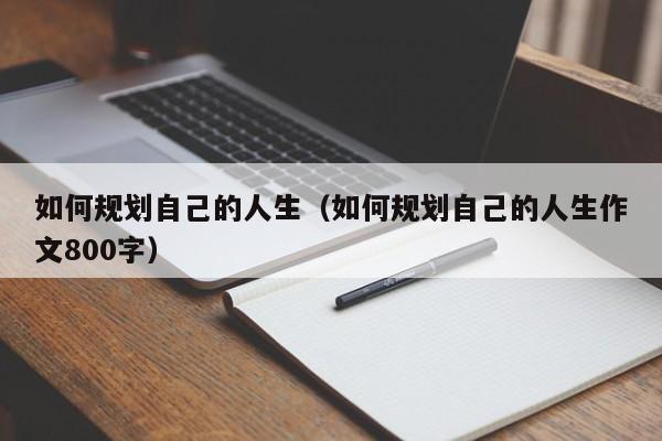 如何规划自己的人生（如何规划自己的人生作文800字）-第1张图片