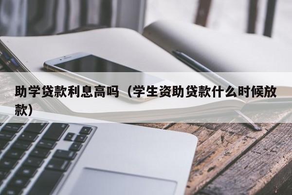 助学贷款利息高吗（学生资助贷款什么时候放款）-第1张图片