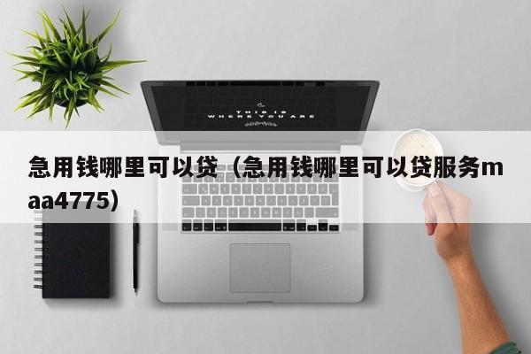 急用钱哪里可以贷（急用钱哪里可以贷服务maa4775）-第1张图片