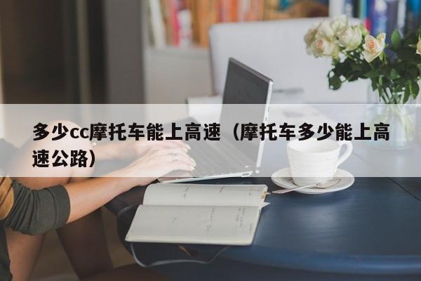 多少cc摩托车能上高速（摩托车多少能上高速公路）-第1张图片