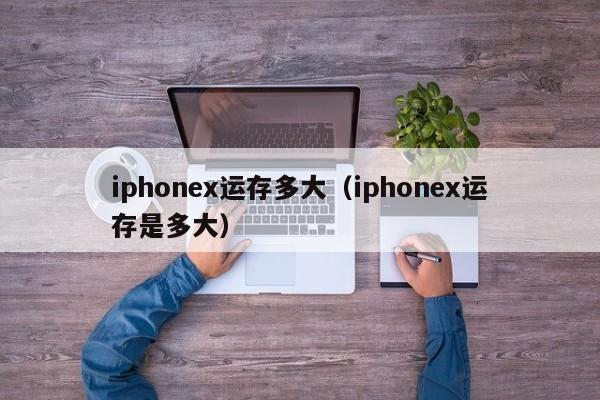 iphonex运存多大（iphonex运存是多大）-第1张图片