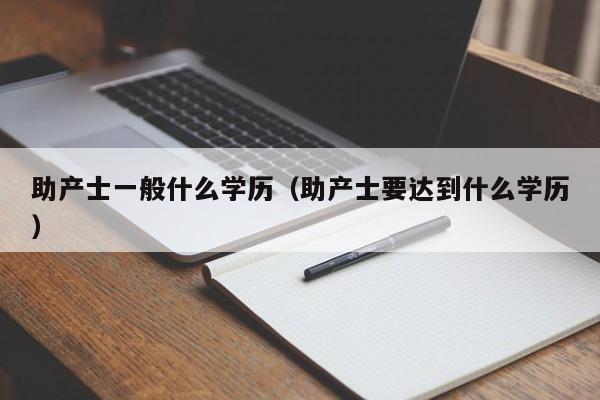 助产士一般什么学历（助产士要达到什么学历）-第1张图片