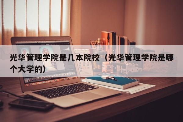 光华管理学院是几本院校（光华管理学院是哪个大学的）-第1张图片