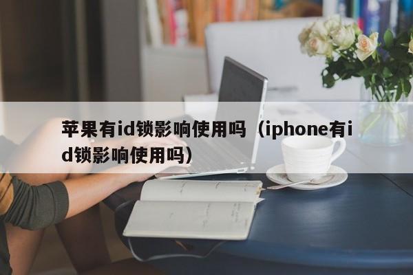 苹果有id锁影响使用吗（iphone有id锁影响使用吗）-第1张图片