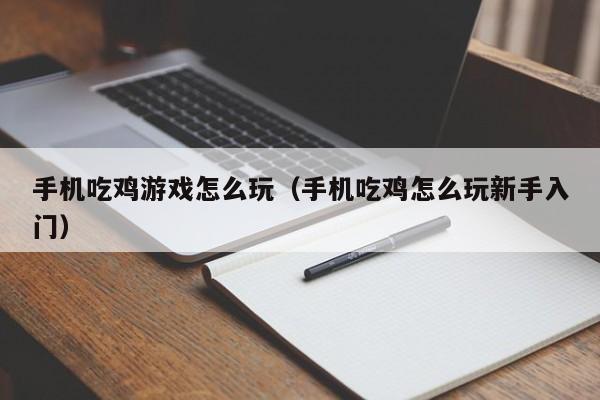 手机吃鸡游戏怎么玩（手机吃鸡怎么玩新手入门）-第1张图片