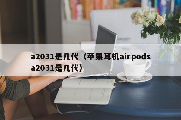 a2031是几代（苹果耳机airpodsa2031是几代）-第1张图片