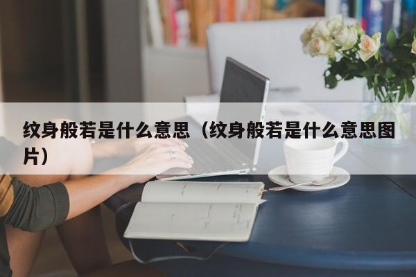 纹身般若是什么意思（纹身般若是什么意思图片）-第1张图片