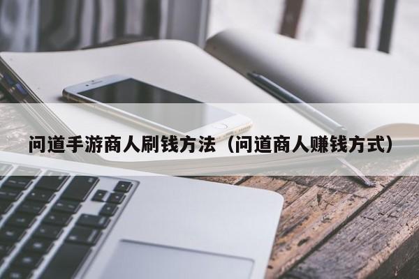 问道手游商人刷钱方法（问道商人赚钱方式）-第1张图片