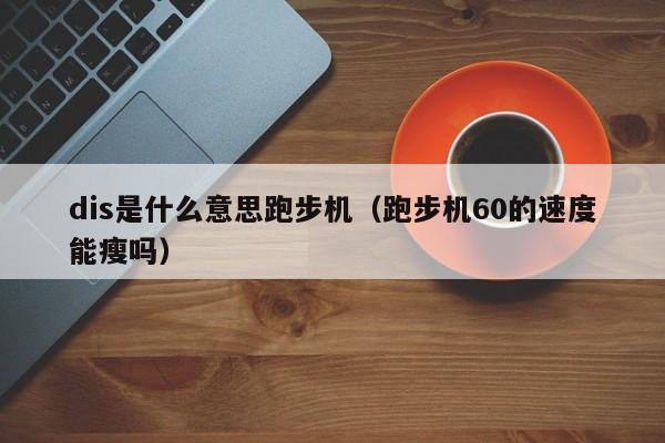 dis是什么意思跑步机（跑步机60的速度能瘦吗）-第1张图片