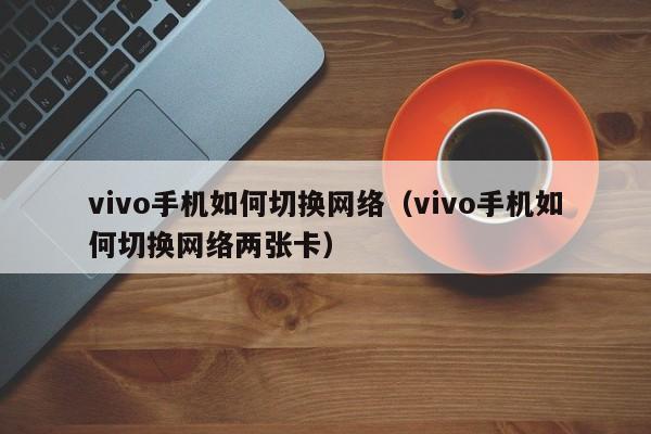 vivo手机如何切换网络（vivo手机如何切换网络两张卡）-第1张图片