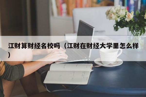 江财算财经名校吗（江财在财经大学里怎么样）-第1张图片