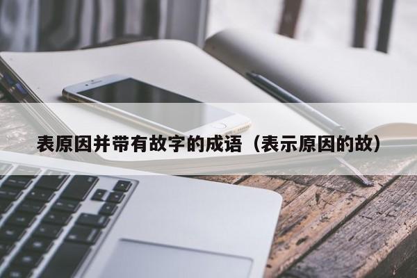 表原因并带有故字的成语（表示原因的故）-第1张图片