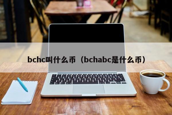 bchc叫什么币（bchabc是什么币）-第1张图片