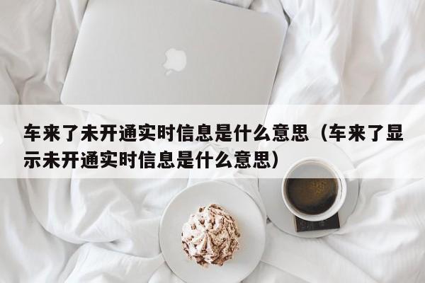 车来了未开通实时信息是什么意思（车来了显示未开通实时信息是什么意思）-第1张图片