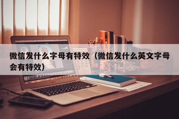 微信发什么字母有特效（微信发什么英文字母会有特效）-第1张图片