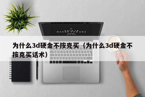 为什么3d硬金不按克买（为什么3d硬金不按克买话术）-第1张图片