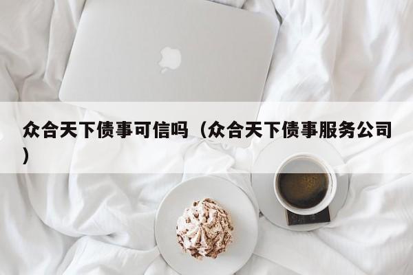 众合天下债事可信吗（众合天下债事服务公司）-第1张图片