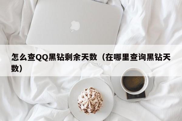 怎么查QQ黑钻剩余天数（在哪里查询黑钻天数）-第1张图片