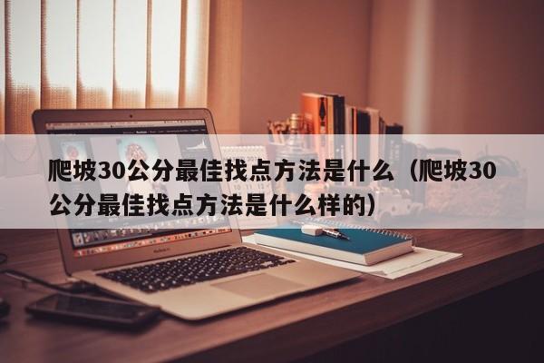 爬坡30公分最佳找点方法是什么（爬坡30公分最佳找点方法是什么样的）-第1张图片