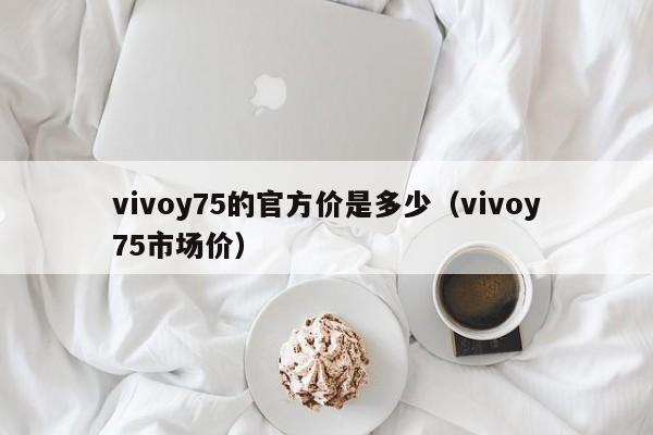 vivoy75的官方价是多少（vivoy75市场价）-第1张图片