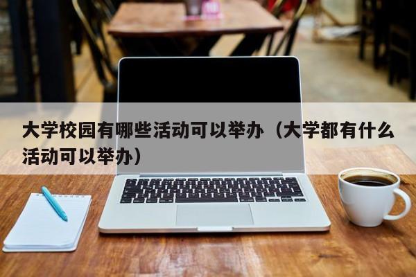 大学校园有哪些活动可以举办（大学都有什么活动可以举办）-第1张图片