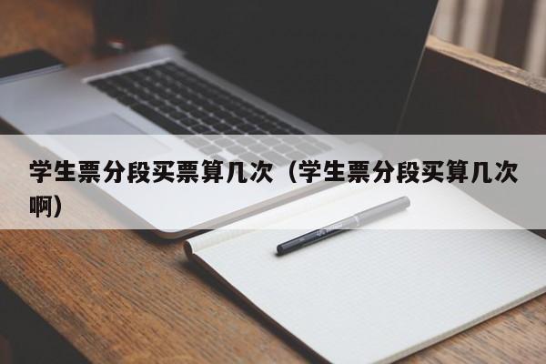 学生票分段买票算几次（学生票分段买算几次啊）-第1张图片