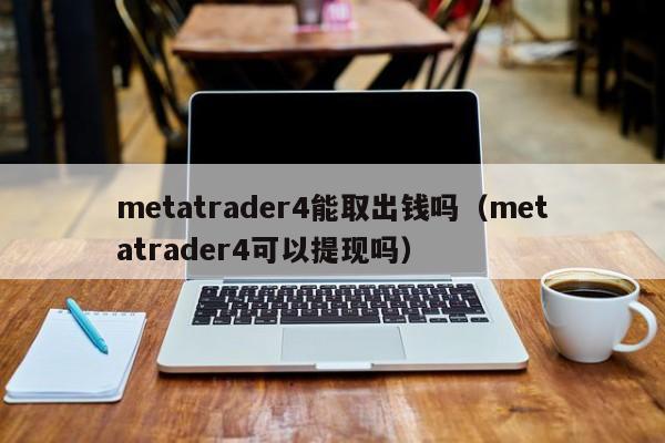 metatrader4能取出钱吗（metatrader4可以提现吗）-第1张图片