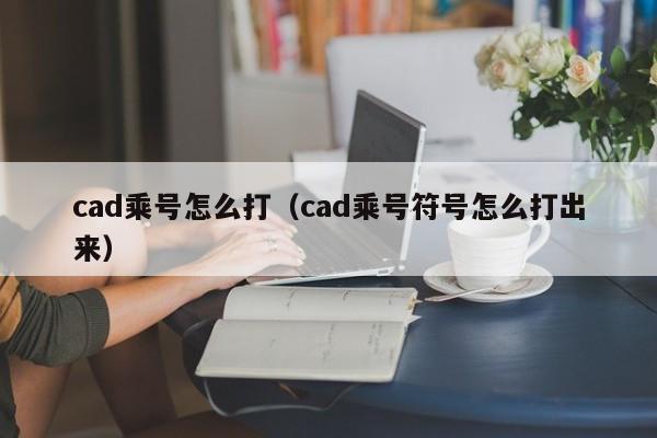 cad乘号怎么打（cad乘号符号怎么打出来）-第1张图片