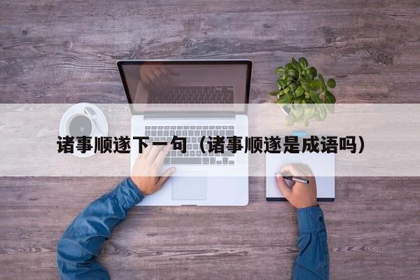 诸事顺遂下一句（诸事顺遂是成语吗）-第1张图片