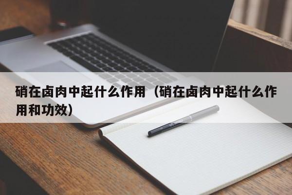 硝在卤肉中起什么作用（硝在卤肉中起什么作用和功效）-第1张图片