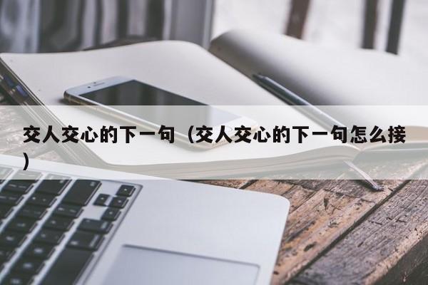 交人交心的下一句（交人交心的下一句怎么接）-第1张图片