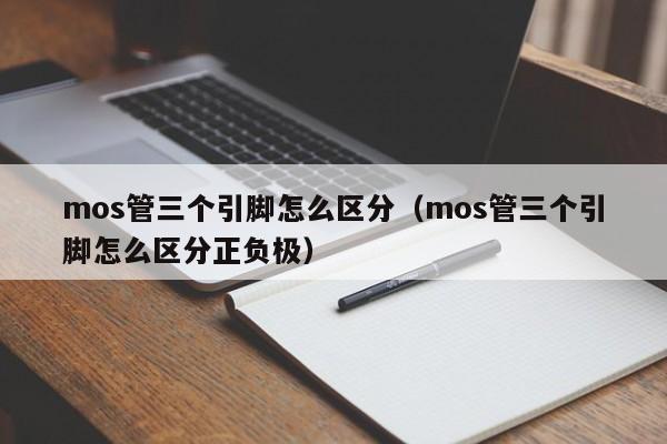 mos管三个引脚怎么区分（mos管三个引脚怎么区分正负极）-第1张图片