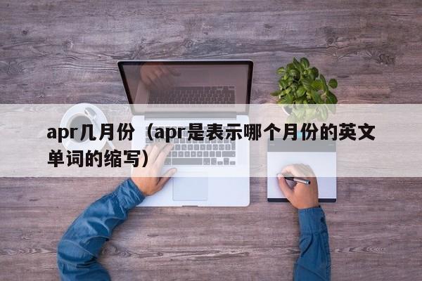 apr几月份（apr是表示哪个月份的英文单词的缩写）-第1张图片