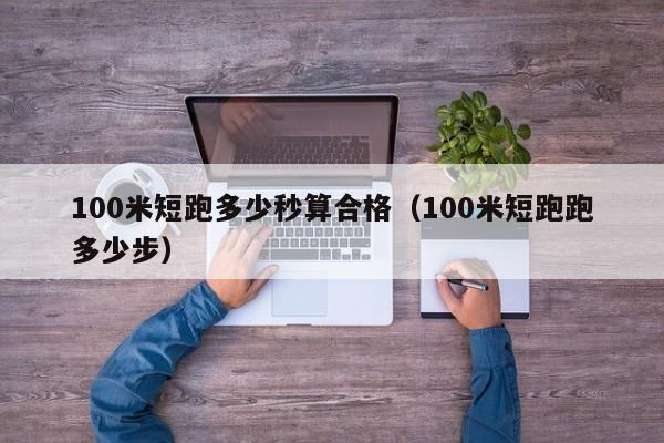 100米短跑多少秒算合格（100米短跑跑多少步）-第1张图片