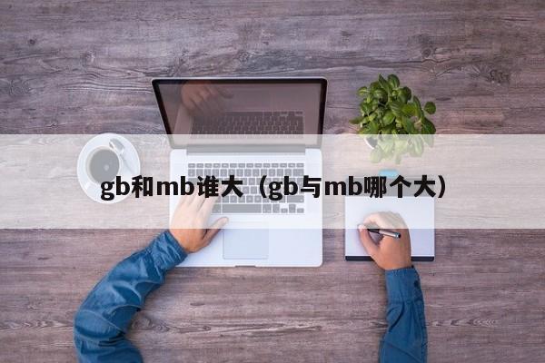 gb和mb谁大（gb与mb哪个大）-第1张图片