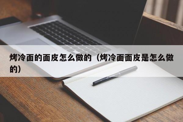 烤冷面的面皮怎么做的（烤冷面面皮是怎么做的）-第1张图片