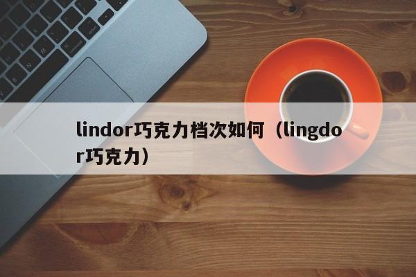 lindor巧克力档次如何（lingdor巧克力）-第1张图片