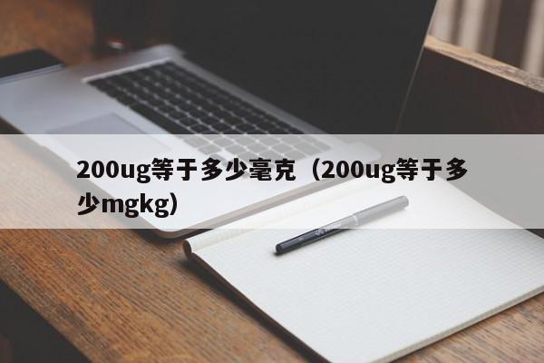 200ug等于多少毫克（200ug等于多少mgkg）-第1张图片