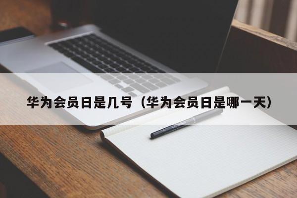 华为会员日是几号（华为会员日是哪一天）-第1张图片