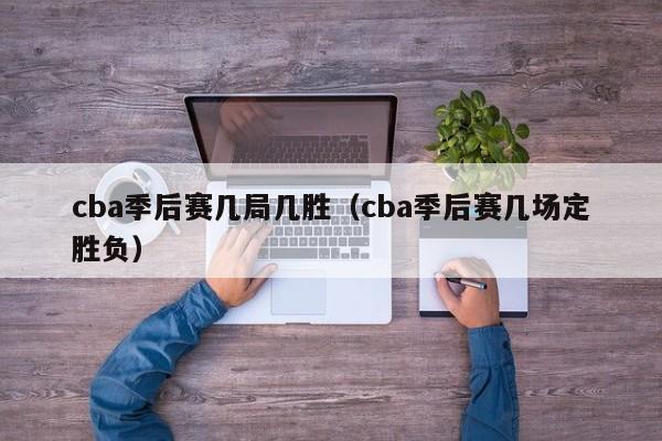 cba季后赛几局几胜（cba季后赛几场定胜负）-第1张图片