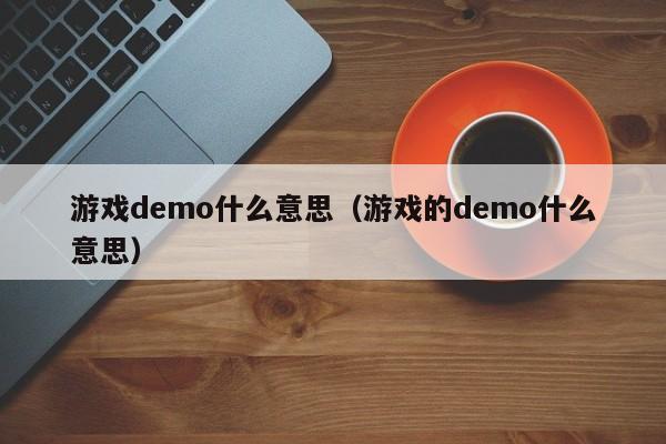 游戏demo什么意思（游戏的demo什么意思）-第1张图片