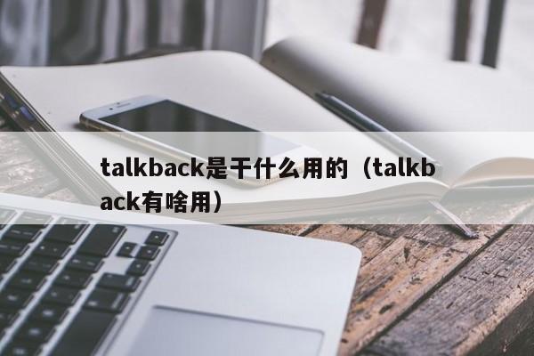 talkback是干什么用的（talkback有啥用）-第1张图片