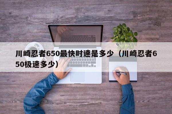 川崎忍者650最快时速是多少（川崎忍者650极速多少）-第1张图片