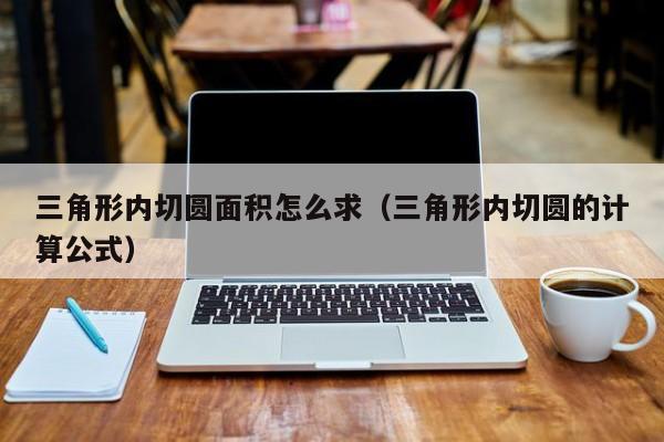 三角形内切圆面积怎么求（三角形内切圆的计算公式）-第1张图片